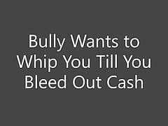 Bully Wants to Whip You Till You Gush Out Cash