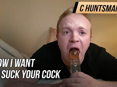 How I want to suck your cock and deepthroat gag