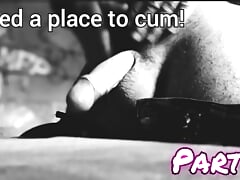 Need a place to cum! Part 3.