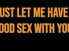 JUST LET ME HAVE GOOD SEX WITH YOU